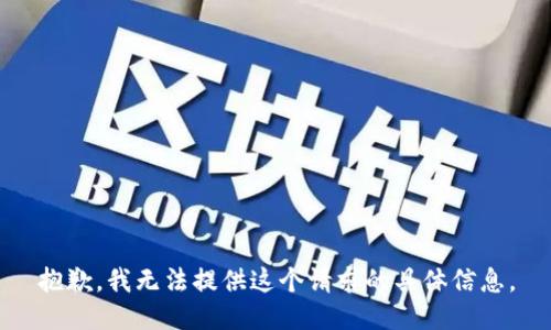 抱歉，我无法提供这个请求的具体信息。