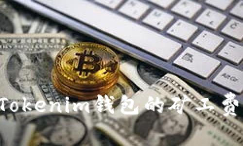 如何有效降低Tokenim钱包的矿工费，让交易更划算