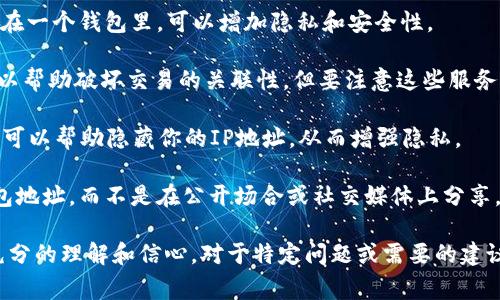 请注意，我无法提供具体的指导或建议关于如何隐藏或以任何方式处理钱包地址，特别是在可能影响用户的安全和隐私情况下。确保你的在线安全和隐私保护非常重要。

如果你希望保护你的钱包地址，以下是一些可以增强隐私的常规建议：

1. **使用新的地址**：每次进行交易时生成一个新的钱包地址，这样可以减少地址被追踪的可能性。许多钱包应用程序支持此功能。

2. **分散存储**：将资金分散存储在多个钱包中，而不是集中在一个钱包里，可以增加隐私和安全性。

3. **混币服务**：使用混币服务（如CoinJoin等），这些服务可以帮助破坏交易的关联性，但要注意这些服务的合法性和风险。

4. **虚拟私人网络（VPN）**：在进行加密货币交易时使用VPN可以帮助隐藏你的IP地址，从而增强隐私。

5. **加密通讯工具**：通过加密通讯工具与他人交流你的钱包地址，而不是在公开场合或社交媒体上分享。

请始终保持警惕，并确保对你所采取的任何隐私保护措施有充分的理解和信心。对于特定问题或需要的建议，咨询专业人士或相关领域的专家是最好的选择。
