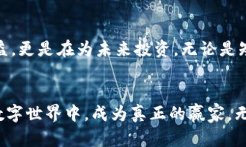 在晨雾中掌控未来：如何通过Tokenim轻松挖掘以太坊  

Tokenim, 以太坊, 挖矿/guanjianci  

引言：晨雾中的机遇  
在一个朦胧的清晨，阳光透过树梢洒下金色的光芒，这种光辉似乎预示着新机遇的到来。在这个数字货币迅猛发展的时代，中国的挖矿者们，乃至全球的投资爱好者们，都在怀揣着对未来的期盼，寻找着如何在区块链行业中立足的良机。而Tokenim作为一个新兴的挖矿平台，正如晨雾中的老桥，连接着财富与梦想。  

Tokenim：什么是它？  
Tokenim，一个将技术与艺术相结合的数字平台，是为那些渴望在以太坊挖矿领域中激流勇进的用户量身定制的。它不仅仅是一个工具，更是一种引领你迈向未来的智慧选择。在这里，你不仅能够挖掘数字资产，还能享受高效、便捷的操作体验。Tokenim将复杂的数字货币挖掘简化为几步轻松操作，仿佛在晨雾中漫步，无需担忧前方未知的荆棘与坎坷。  

挖掘以太坊的必要性  
以太坊，作为全球第二大市值的加密货币，犹如星空中璀璨的明珠，早已赢得了众多投资者的青睐。为什么挖掘以太坊会成为如此重要的任务呢？想象一下，一个平凡的早晨，当你调动了一切资源，最终成功挖到一块以太坊，那种满足感犹如农夫在丰收季节看到金黄稻谷时的喜悦。以太坊的挖矿不仅是财务上的追求，还是对未来技术发展的拥抱，是对区块链理念实践的参与。  

如何通过Tokenim挖掘以太坊  
通过Tokenim挖掘以太坊的过程其实可以简化为几个关键步骤。每一步就像是一场旅程，带你领略不一样的景色，逐步接近最终的目标。  

h4第一步：创建账户/h4  
在Tokenim的官网上，用户首先需要创建一个账户，这一步犹如一扇开启新世界的大门。输入你的邮箱和密码，轻松完成注册后，你会感受到一丝期待的紧张，仿佛即将进入一个充满可能性的领地。在账户创建成功后，记得检查邮箱，验证身份，为接下来的冒险做好准备。  

h4第二步：下载挖矿软件/h4  
就像鸟儿在晨曦中展翅飞翔，你需要下载Tokenim的挖矿软件。这个软件是你成功的武器，它将帮助你连接到以太坊网络。下载后，安装软件，简洁的界面令人惊叹，设计之美让人忍不住赞叹。每一个按钮，都宛如春天里的花瓣，等待着你去触碰和探索。  

h4第三步：配置挖矿设置/h4  
在挖矿软件中，你需要输入一些必要的信息，如钱包地址、挖矿池的选择等。这个过程就像是画家调色，配置出最美的画作。选择一个适合自己的挖矿池，可以提高挖矿的效率。Tokenim提供了多个选择，你可以根据网络的稳定性和收益情况来做出决定。这时，你会体验到策略决策的乐趣，每一个选择都在影响未来的结果。  

h4第四步：开始挖矿/h4  
配置完成后，点击“开始挖矿”按钮，犹如火箭发射的瞬间，整个人的心情也随之激动起来。在屏幕上不断刷新的数字和图表，像是展示着你在数字世界中的进步与成就。一旦投入，你可能会沉浸在这个挖矿的世界中，体验到每一次成功挖掘的快感。而每一次的收益，都是对你努力的回馈，如同清晨湖畔涌起的涟漪。  

关注风险与收益  
然而，挖矿并非一帆风顺，其中亦充满了挑战与风险。正如在晨雾中航行，要时刻警惕周围的变化。有时候，市场波动可能会影响收益，而电力成本、设备维护等也是投资者需要关注的几个方面。要在风险中找到平衡，如同在风雨交加的日子里，找到一把稳妥的伞，才能更好地拥抱每一次可能的成功。  

社群互动：共同进步的力量  
在Tokenim的平台上，你并不是孤独的旅行者，广大的用户社区犹如一片团结的森林。在这里，经验分享和技术交流成为一种文化。参与讨论，分享你的挖矿历程，聆听他人的故事，你将发现自己的思绪如同鸟儿在蓝天上翱翔，更加自由且富有启发。在这样的环境中，甚至可以认识到志同道合的朋友，一同追逐梦想。  

未来展望：绘制你的财富蓝图  
随着数字货币市场的不断成熟，以太坊的未来充满了无限可能。仿佛一幅待画的蓝图，每个人都可以在上面描绘自己的财富。通过Tokenim，挖矿者们不仅能够获得当下的收益，更是在为未来投资。无论是短期的利润，还是长期的发展，都是你这场旅程中不可或缺的一部分。  

结尾：勇敢追梦的旅程  
在晨雾中，我们开启了通往未来的旅程，通过Tokenim挖掘以太坊的机会就在眼前。每一步的努力，都是为了让这个梦想变成现实。勇敢追梦，付出努力，让我们在这片神奇的数字世界中，成为真正的赢家。无论你身处何地，始终相信，只要有目标，就一定能在随机应变的世界中找到属于自己的方向。  