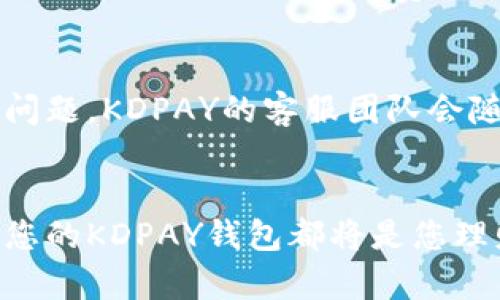通过KDPAY钱包，轻松掌控您的财富管理之旅  
关键词：数字钱包, 资金管理, 交易安全

KDPAY钱包简介
在这个数字化迅速发展的时代，钱包的概念早已不再局限于传统的皮革钱包。在数码世界中，KDPAY钱包如同那晨雾中的老桥，连接着我们与财富，一座通往便捷与安全的桥梁。KDPAY钱包不仅可以存储资金，更是一种现代生活方式的体现，它让我们在日常交易中能够轻松自如、心无旁骛。

为何选择KDPAY钱包?
KDPAY钱包的出现，不仅是金融科技的创新，更是人们对资金管理方式的转变。从繁琐的现金交易到简单的一键支付，KDPAY让每一次付出都变得轻松便捷。它如同精致的时钟，精准记录着每一分每一秒的财富流动。无论是购物、转账，还是真实的人际交往，KDPAY钱包都能够为您的生活注入一缕新鲜的活力。

下载安装KDPAY钱包
要想享受KDPAY钱包带来的便利，首先需要从应用商店中下载并安装它。只有点亮了这个“灯塔”，才能找到通往财富管理的新路径。打开应用商店，在搜索栏中输入“KDPAY”，然后找到官方的应用程序，点击下载。整个过程快如闪电，不会占用您太多的时间。

注册与激活账户
成功下载安装后，接下来便是这段旅途中的重要一步——注册与激活账户。像是捕捉到晨露的花瓣，您需要用邮箱或手机号码来验证身份。在填写完毕后，系统会向您发送一条确认信息，轻轻一击，您的账户便正式启航。保持密码的安全性就如同在建造一座坚固的堡垒，确保你的财富不被侵袭。

充值KDPAY钱包
有了账户，便可以向KDPAY钱包中充值，这是东风给予的契机。您可以通过银行卡、信用卡或其他支付方式，将资金注入这个“财富池”中。操作界面十分友好，就像在阳光灿烂的日子里，随心所欲地游玩在公园中，轻松选择合适的充值方式，完成每一次交易。

进行安全交易
当钱包中有了资金，随之而来的便是愉快的购物体验。无论是在线购买心仪已久的手表，还是在街角小店里购买下午茶，KDPAY钱包都能助您一臂之力。在结账时，只需轻轻一扫二维码，甚至只需要输入您的账户密码，便可以完成交易。安全性是这条江河中流淌的力量，KDPAY采用了多重加密技术，如同守卫在城堡门前的骑士，保护着您的每一笔交易。

转账与收款
KDPAY钱包不仅仅是购物工具，也是一座桥梁，连接着人与人之间的情感。通过这款钱包，您可以轻松实现转账与收款。简单输入收款方的账户信息，轻轻一点，转账如风，迅速到达对方手中。这份简便，如同与朋友分享一段快乐时光，令人心生温暖。而在收款时，您也能第一时间收到款项，让每一笔交易变得愉快而透明。

设置预算与消费记录
在KDPAY钱包中，您可以清晰地查看到每一笔消费记录以及账户余额。这就像在一个透明的水箱中，您时刻能看见里面的游鱼，了如指掌。想要进行预算管理的用户，可以设置每月的消费额度。在您计划好的蓝图上，划出清晰的边界，不让意外的支出冲动打乱您的生活节奏。

安全保障与常见问题解答
KDPAY钱包在安全性方面下了很大功夫。通过生物识别技术和密码保护，将您的账户锁得严严实实。就像家中高耸的围墙，防止外敌的侵入。万一遇到任何疑问或问题，KDPAY的客服团队会随时待命，愿意为您解答每一个疑问。无论是注册过程中的困惑，还是在使用时的小问题，他们都会像和煦的春风，给您及时的帮助。

总结与展望
KDPAY钱包的使用如同一次美妙的旅行，让您的财富管理变得更加丰富多彩。在这个不断变化的数字时代，紧跟科技的步伐至关重要。无论未来的路途多么未知，您的KDPAY钱包都将是您理财旅程中的可靠伙伴。让我们一起迈向这条充满可能性的新征途，收获每一个值得纪念的瞬间，享受生活中每一处细腻的美好。