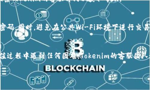 对于Tokenim或任何其他类似的数字钱包或充值平台，充值的步骤通常包括以下几个方面。注意，每个平台的具体步骤可能会有所不同，因此建议您在操作前详细查看官方指引或帮助文档。我可以提供一个基本的指南供您参考。

1. 登录您的Tokenim账户
首先，您需要访问Tokenim的官方网站或打开他们的移动应用程序。在页面的右上角或应用的主界面上，找到“登录”按钮，输入您的账户信息，完成身份验证。

2. 找到充值选项
登录后，在主界面或账户设置中寻找“充值”或“资金充值”的选项。通常，这个选项会在导航菜单中显著位置显示，有时也可以在账户余额旁边找到。

3. 选择充值方式
Tokenim可能提供多种充值方式，包括银行卡转账、第三方支付（如支付宝、微信支付）、加密货币充值等。根据您的需求选择一种充值方式。若您选择银行卡转账，请确保您检查是否有相关手续费。

4. 输入充值金额
在指定的充值框中输入您希望充值的金额。在确认金额时，注意查看平台是否有最低充值金额的限制。如果有优惠活动，您也可以选择参与。

5. 确认并提交
在确认输入的金额和选择的充值方式无误后，点击“确认”或“提交”按钮。有些平台可能会要求您进行二次确认，例如输入验证码或通过手机短信进行验证。

6. 等待充值完成
提交充值申请后，您将需要等待系统处理。这一过程的时间通常不长，但也可能因充值方式的不同而异。建议您在此期间保持耐心，并时不时查看账户的余额是否更新。

7. 检查充值记录
充值完成后，进入账户页面查看您的充值记录，确保资金已顺利到账。如果发现任何问题，及时联系Tokenim的客服部门以获取帮助。

8. 防范安全风险
在使用Tokenim进行充值时，务必注意账户和资金的安全。建议您启用双因素验证，并定期更改密码。同时，避免在公共Wi-Fi环境下进行交易，以防个人信息被窃取。

总结
充值Tokenim的过程虽然简单，但在每一步都要保持谨慎，以确保个人资金的安全。如果您在充值过程中遇到任何困难，Tokenim的客服团队通常可以提供及时帮助。通过上述步骤，您便可以顺利完成充值，享受使用Tokenim带来的便利。

希望这个指南对您有所帮助！如果您有更多关于Tokenim或者数字钱包的问题，随时问我。