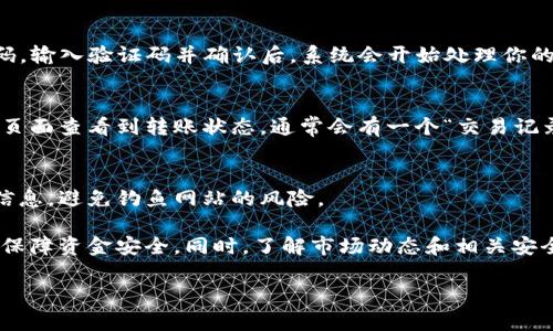 将火币网的数字货币转入Tokenim钱包并不复杂，但需要认真操作以确保资金的安全。下面是详细的步骤说明：

第一步：准备工作
在开始之前，确保你在火币网上有一个账户，并且已经完成身份验证。同时，确保你已经在Tokenim钱包中创建了一个账户，并妥善保存你的钱包地址和私钥。

第二步：获取Tokenim钱包地址
打开你的Tokenim钱包应用，找到你想要转入的币种。在该币种的页面上，选择“接收”或“充值”选项，系统将显示一个唯一的钱包地址。这通常是一个长串字母和数字的组合，确保你复制完整并且没有遗漏。

第三步：登录火币网
访问火币网并使用你的账户信息登录。确认你的账户有足够的可用余额以进行转账，并提前了解转账的手续费。

第四步：进行提现操作
登录后，找到“资产”或“法币提现”选项，点击进入，选择“提现”或“转账”选项。在提现页面中，你需要选择要转出的币种。然后，系统会要求你输入之前复制的Tokenim钱包地址。请务必仔细核对地址，任何输入错误都可能导致资金的丢失。

第五步：确认转账金额与相关信息
输入你希望转入Tokenim的钱包中的金额，并查看相关的手续费信息。部分平台会显示预计到账时间，确保你了解这些信息。在确认所有填写的信息无误后，继续进行操作。

第六步：完成转账
点击“确认”或“提交”按钮后，火币网会要求你进行身份验证，可能会通过短信或邮箱发送验证码。输入验证码并确认后，系统会开始处理你的提现申请。

第七步：检查转账状态
回到火币网的资产页面，检查该笔转账是否已经处理。在Tokenim钱包中，你可以在相应的币种页面查看到转账状态，通常会有一个“交易记录”或“历史”选项。

第八步：习惯安全操作
在完成转账后，建议定期检查你的Tokenim钱包地址的安全性，不要轻易分享你的私钥和敏感信息，避免钓鱼网站的风险。

整体上，把数字货币从火币网转移到Tokenim钱包是一个简单的过程，只需注意每一步的细节，保障资金安全。同时，了解市场动态和相关安全知识也可以帮助你更好地管理和保护你的资产。

若对以上内容有不明确的地方，欢迎再问！