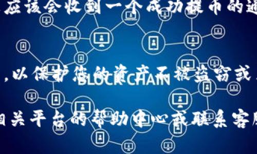 USDT提币地址是您在将USDT（泰达币）从一个平台转移到另一个平台时需要提供的地址。获取USDT提币地址的过程相对简单，以下是详细的步骤和说明：

步骤一：选择钱包或交易所
首先，您需要选择一个支持USDT的数字钱包或交易所。常见的数字钱包包括硬件钱包（如Ledger、Trezor）和软件钱包（如Trust Wallet、Atomic Wallet、Exodus等）。如果您没有数字钱包，也可以选择在一些知名的交易所（如Binance、Huobi、OKEx等）上创建账户。

步骤二：注册账户或创建钱包
如果您选择在交易所进行交易，您需要注册一个账户。注册通常需要您的电子邮件或手机号码以及设置一个安全密码。如果您选择使用数字钱包，您需要下载并安装相应程序，并按照指示创建新的钱包。

步骤三：获取您的USDT提币地址
无论您使用的是钱包还是交易所，获取USDT提币地址的步骤都非常相似：
ul
    listrong在钱包中：/strong启动您的数字钱包，选择“接收”选项。在这里，您将看到一个USDT的接收地址。它通常是一个字母和数字混合的字符串，可以直接复制。/li
    listrong在交易所中：/strong登录到您的交易所账户，导航到“钱包”或“资产”部分，找到USDT。在USDT的选项中，您通常会看到一个“提币”或“提现”的按钮。点击后，系统会提示您输入接收地址，您可以粘贴您在钱包中复制的USDT提币地址。/li
/ul

步骤四：确认提币地址
在进行任何提币操作之前，一定要仔细核对您输入的USDT提币地址。确保没有任何字符的遗漏或错误，因为一旦资金转入错误的地址，通常是无法找回的。

步骤五：完成提币操作
确认提币地址无误后，按照平台的指示完成提币流程。您可能需要输入交易密码或进行其他身份验证步骤。完成后，您应该会收到一个成功提币的通知。

注意安全
在处理数字货币时，安全性至关重要。确保使用强而独特的密码，激活两步验证，并定期检查您的钱包地址和交易记录，以保护您的资产不被盗窃或黑客攻击。

通过以上步骤，您可以轻松获取您的USDT提币地址，并顺利进行转账操作。如果您在某个步骤中遇到困难，建议查阅相关平台的帮助中心或联系客服以获得支持。