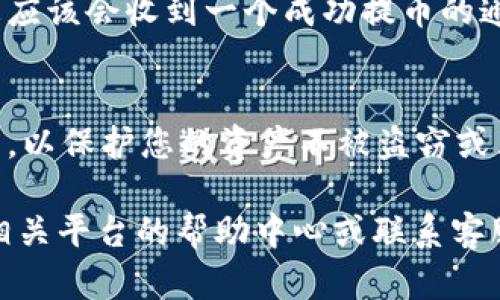 USDT提币地址是您在将USDT（泰达币）从一个平台转移到另一个平台时需要提供的地址。获取USDT提币地址的过程相对简单，以下是详细的步骤和说明：

步骤一：选择钱包或交易所
首先，您需要选择一个支持USDT的数字钱包或交易所。常见的数字钱包包括硬件钱包（如Ledger、Trezor）和软件钱包（如Trust Wallet、Atomic Wallet、Exodus等）。如果您没有数字钱包，也可以选择在一些知名的交易所（如Binance、Huobi、OKEx等）上创建账户。

步骤二：注册账户或创建钱包
如果您选择在交易所进行交易，您需要注册一个账户。注册通常需要您的电子邮件或手机号码以及设置一个安全密码。如果您选择使用数字钱包，您需要下载并安装相应程序，并按照指示创建新的钱包。

步骤三：获取您的USDT提币地址
无论您使用的是钱包还是交易所，获取USDT提币地址的步骤都非常相似：
ul
    listrong在钱包中：/strong启动您的数字钱包，选择“接收”选项。在这里，您将看到一个USDT的接收地址。它通常是一个字母和数字混合的字符串，可以直接复制。/li
    listrong在交易所中：/strong登录到您的交易所账户，导航到“钱包”或“资产”部分，找到USDT。在USDT的选项中，您通常会看到一个“提币”或“提现”的按钮。点击后，系统会提示您输入接收地址，您可以粘贴您在钱包中复制的USDT提币地址。/li
/ul

步骤四：确认提币地址
在进行任何提币操作之前，一定要仔细核对您输入的USDT提币地址。确保没有任何字符的遗漏或错误，因为一旦资金转入错误的地址，通常是无法找回的。

步骤五：完成提币操作
确认提币地址无误后，按照平台的指示完成提币流程。您可能需要输入交易密码或进行其他身份验证步骤。完成后，您应该会收到一个成功提币的通知。

注意安全
在处理数字货币时，安全性至关重要。确保使用强而独特的密码，激活两步验证，并定期检查您的钱包地址和交易记录，以保护您的资产不被盗窃或黑客攻击。

通过以上步骤，您可以轻松获取您的USDT提币地址，并顺利进行转账操作。如果您在某个步骤中遇到困难，建议查阅相关平台的帮助中心或联系客服以获得支持。
