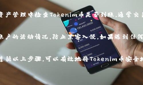将Tokenim的币提到火币网的步骤一般如下，但具体操作可能会因平台的更新和政策变化而有所不同。请在操作之前查看火币网的最新指南或客服支持。以下是基本步骤：

步骤一：创建并验证火币网账户
首先，确保你在火币网拥有一个账户。如果未注册，可以前往火币网官网进行注册。填写必要的信息，完成身份证明和其他验证步骤，以确保你的账户符合交易要求。

步骤二：获取Tokenim币的提币信息
在Tokenim平台上，确认你拥有可以提取的Tokenim币。访问你的Tokenim账户，查找提币的相关信息，包括提币地址、最小提币数量和手续费等。在提币之前，确保你的Tokenim币已经到账并处于可提取状态。

步骤三：获取火币网的提币地址
登录火币网，找到你的Tokenim币的充值地址。在资产管理界面，点击“充值”，选择Tokenim币，系统会生成一个唯一的地址用于接收币种。记住，地址是区块链上的重要“邮筒”，切勿输入错误。

步骤四：将Tokenim币提到火币网
回到Tokenim平台，进入提币界面。将你在火币网获得的充值地址粘贴到提币地址框中。输入你想提取的金额，确认所需手续费后，提交提币请求。请确保你输入的地址没有错误，一旦区块链交易完成，资金将无法找回。

步骤五：确认提币状态
在Tokenim平台提交提币申请后，可以在交易记录中查看提币状态。同时在火币网的资产管理中检查Tokenim币是否到账。通常交易会在数分钟到几个小时内完成，具体时间还需根据区块链网络的拥堵程度而定。

步骤六：注意安全问题
在进行提币和交易时，务必确保账户的安全。使用强密码、开启双重验证，并定期检查账户的活动情况，防止黑客入侵。如果遇到任何安全问题，尽快联系平台客服。

总结
提币从Tokenim到火币网的流程虽然简单，但却需要谨慎操作以确保资金安全。通过遵循以上步骤，可以有效地将Tokenim币安全地转移至火币网进行交易或投资。

以上信息为一般操作步骤，请根据具体情况自行查阅相关平台的官方指南。