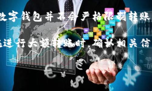 Tokenim钱包的转账额度通常取决于多个因素，包括平台的政策、用户的账户状态以及网络的实际情况。一般而言，许多数字钱包并不会严格限制转账额度，但会有一定的最低限额和手续费。

如果你需要了解具体的转账上限，建议你查看Tokenim钱包的官方文档或客服支持，以获取最新和最准确的信息。尤其在进行大额转账时，确认相关信息是非常重要的。同时，也要注意，转账过程中可能会受到网络拥堵或手续费波动的影响，这些都会影响到实际转账金额。

如有更多具体问题或需要进一步的帮助，请随时告诉我！