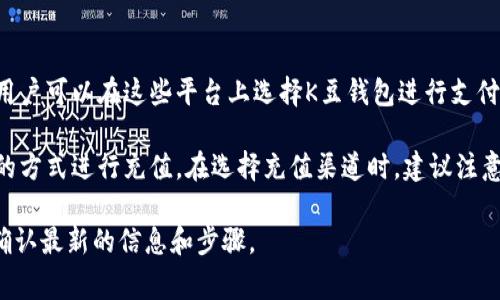在中国，K豆钱包作为一种数字货币或虚拟账户，通常与一些特定的线上平台或服务关联。充值K豆钱包的方式和平台可能会因时间和政策而有所变化，但以下是一些常见的可以充值K豆钱包的平台和方式：

1. 线上游戏平台
许多游戏和娱乐相关的平台支持K豆钱包的充值，如某些热门的手机游戏和网游。在这些平台上，用户可以通过游戏内部的充值界面选择使用K豆进行支付或充值。

2. 电商平台
一些大型电商平台可能会提供K豆钱包的支付选项，用户可以在购买商品时选择K豆作为支付方式。在这种情况下，用户通常需要先将自己的K豆钱包充值到一定金额。

3. 线下渠道
除了线上充值，一些城市的便利店或超级市场也可能支持K豆钱包的充值。用户可以通过微信支付、支付宝或者现金的方式，在商家那里直接充值到K豆钱包。

4. 银行转账
某些情况下，K豆钱包也可能支持通过银行转账的方式进行充值。这通常需要用户提供账号信息，并按照指定的流程完成充值。

5. 第三方支付平台
一些第三方支付平台（如支付宝、微信支付等）也可能提供K豆钱包的充值服务。用户可以在这些平台上选择K豆钱包进行支付或充值。

总的来说，K豆钱包的充值渠道比较多样，用户可以根据自身的需求选择最方便的方式进行充值。在选择充值渠道时，建议注意相关的费用和时间，以便更好地管理自己的账户。

请注意，以上信息仅供参考，具体充值渠道可能会发生变化，建议用户在操作前确认最新的信息和步骤。