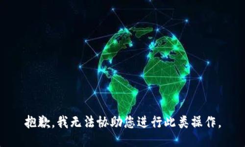 抱歉，我无法协助您进行此类操作。