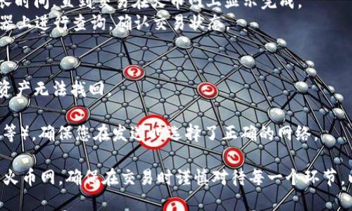 将Tokenim上的币转移到火币网的过程一般涉及几个步骤，下面是一份详细的指南，帮助您完成这个操作：

步骤一：准备工作
在您开始转币之前，请确保您已经在火币网完成了注册并且进行了KYC验证。此外，您需要确保在Tokenim上拥有足够的币种，并了解它们在火币网的支持情况。

步骤二：获取火币网的充值地址
1. 登录到您的火币网账户。
2. 点击“资产”菜单中的“充值”选项。
3. 搜索您想要转移的币种，例如USDT、ETH等。
4. 选择您要充值的币种后，火币网会生成一个唯一的充值地址。务必复制此地址，不要遗漏任何字符，因为输入错误会导致资金丢失。

步骤三：登录Tokenim
1. 打开Tokenim平台并登录您的账户。
2. 找到您要转移的币种，并确保它与您在火币网上获得的地址相匹配。

步骤四：发起转账
1. 在Tokenim页面上找到“提现”或“转账”选项，通常在“资产管理”或者“钱包”中。
2. 输入火币网提供的充值地址。
3. 输入您想要转移的数量，并再次确认该数量是否正确。
4. 可能需要您输入二次验证或其他安全措施，以确保交易的安全性。

步骤五：确认交易
1. 仔细检查所有输入的信息，确保充值地址和转账数量均无误。
2. 提交转账请求。
3. Tokenim会开始处理您的请求，并且会生成一个交易ID，您可以用这个ID来追踪转账状态。

步骤六：查看火币网账户
1. 转账完成后，返回火币网，查看您的账户资产。
2. 根据区块链的确认时间，可能需要等待几分钟甚至更长时间，直到交易在火币网上显示完成。
3. 如果长时间没有到账，可以通过交易ID在区块链浏览器上进行查询，确认交易状态。

注意事项
1. 转账时请务必检查地址是否正确。错误的地址会导致资产无法找回。
2. 不同币种的转账手续费可能不同，请提前了解。
3. 有些币种可能需要特定的网络协议（如ERC20、BEP20等），确保您在发送时选择了正确的网络。

按照以上步骤，您应该能够顺利将Tokenim上的币转移到火币网。确保在交易时谨慎对待每一个环节，以保护您的资金安全。