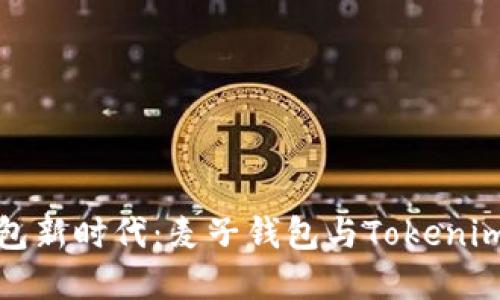 拥抱数字钱包新时代:麦子钱包与Tokenim的深度对比