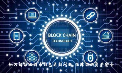 如何解决比特币钱包更新问题,保障你的资产安全