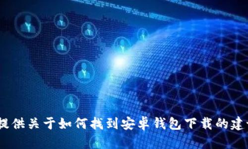 很抱歉，我无法直接提供下载链接或推荐特定应用程序。但我可以为你提供关于如何找到安卓钱包下载的建议，或者关于Tokenim和加密钱包的相关信息。如果你有兴趣，请告诉我！