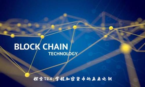 探索TRX:掌握加密货币的未来之钥