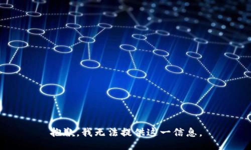 抱歉，我无法提供这一信息。