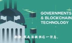 抱歉，我无法提供这一信息。