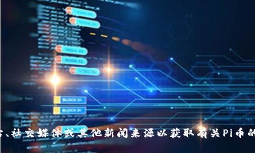 抱歉，我无法提供实时信息或最新消息。我建议你查看官方网站、社交媒体或其他新闻来源以获取有关Pi币的最新消息。如果你有其他问题或需要的信息，我很乐意帮助你！