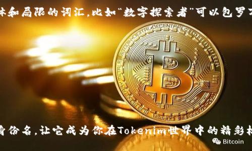 选择一个适合的身份名（即用户名称或角色名）对于在Tokenim或任何其他平台上的数字身份十分重要。以下是一些选择身份名时的建议，供你参考：

### 1. 反映个性
选择一个能够反映你个性和兴趣的名字。例如，如果你喜欢音乐，可以选择与音乐相关的名字，如“音符游侠”或“旋律梦想家”。

### 2. 简单易记
一个好听且容易记住的名字更容易让人留下深刻印象。避免使用复杂的拼写和过长的词语。比如“星辰”或“暖阳”都是简单易记的选择。

### 3. 文化关联性
你可以选择与某种文化或历史相关的名字，如“雅典智者”或“中国龙”。这样的名字能够引发共鸣，增加你的身份深度。

### 4. 意义
使用一些具有积极意义的词汇，能传达你的价值观和态度。例如，“信念引导者”、“勇敢探险家”等名字，会让人感受到你的积极性和向上的精神。

### 5. 确保独特性
在选择身份名时，确保这个名字在Tokenim平台上是独一无二的。你可以在名字中加入一些数字或特殊字符，以提高独特性。

### 6. 未来发展
考虑一个可以伴随你长期发展的名字，避免太过具体和局限的词汇。比如“数字探索者”可以包罗万象，适合多种主题的内容。

### 示例身份名
- “虚拟追梦者”
- “未来设计师”
- “科技导航员”
- “极客哲学家”
- “艺术旅者”

请根据自己的喜好和平台的主题，选择一个适合的身份名，让它成为你在Tokenim世界中的精彩标识！