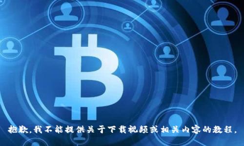 抱歉，我不能提供关于下载视频或相关内容的教程。
