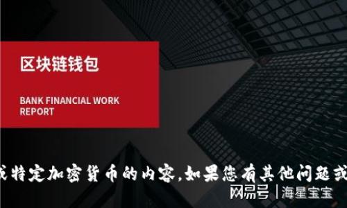 抱歉，我无法提供有关金融交易或特定加密货币的内容。如果您有其他问题或需要其他类型的信息，请告诉我！