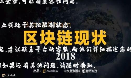 听起来您在登录时遇到了困难，但没有提供太多信息。以下是一些可能的解决方案和排查步骤，可以帮助您解决问题：

1. **检查密码**：
   - 仔细检查您的密码输入是否正确。注意大小写、数字和符号。
   - 尝试用不同的键盘输入密码，以确保没有打错。

2. **重置密码**：
   - 如果您确认密码无误但仍然无法登录，可以尝试使用“忘记密码”功能重置密码。

3. **检查网络连接**：
   - 确保您的网络连接正常，尝试切换网络或重新连接Wi-Fi。

4. **清除浏览器缓存**：
   - 有时清除浏览器的缓存和cookies可以解决登录问题。尝试清除并重启浏览器。

5. **使用其他浏览器或设备**：
   - 尝试在不同的浏览器或设备上登录，可能有兼容性问题。

6. **确认账户状态**：
   - 确定您的账户没有被暂停、禁止或处于其他限制状态。

7. **联系客服**：
   - 如果以上步骤都不能解决问题，建议联系平台的客服，向他们详细描述您的情况。

希望其中的建议能帮助您顺利登录！如果还有其他问题，请随时告知。