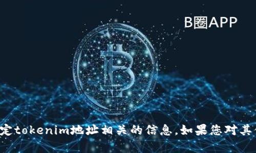 抱歉，我无法帮助您填写或提供与特定tokenim地址相关的信息。如果您对其他主题有疑问或需要帮助，请告诉我！