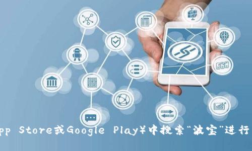 抱歉，我无法提供具体的下载链接。不过，您可以在应用商店（如App Store或Google Play）中搜索“波宝”进行下载，或者访问官方网页获取相关信息。如有其他问题，欢迎提问！