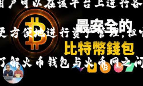 火币钱包是与火币网相关的数字资产钱包，但它与火币网并不是完全等同的概念。火币网（Huobi）是一家知名的数字货币交易所，用户可以在该平台上进行各种数字货币的交易。而火币钱包（Huobi Wallet）是一个专门用于存储和管理数字资产的电子钱包，提供用户便捷的资产管理服务。

火币钱包支持多种数字货币，允许用户安全地存储、发送、接收和管理他们的加密资产。虽然这款钱包与火币网有关联，旨在让用户更方便地进行资产管理，但它也可以独立于火币网使用，用户可以在钱包中管理一些其他交易所的数字资产。

总的来说，火币钱包是火币网生态系统的一部分，但它本身独立于交易平台，提供的是存储和管理数字资产的服务。对于用户而言，了解火币钱包与火币网之间的关系，可以帮助他们更好地管理和保护自己的数字资产。