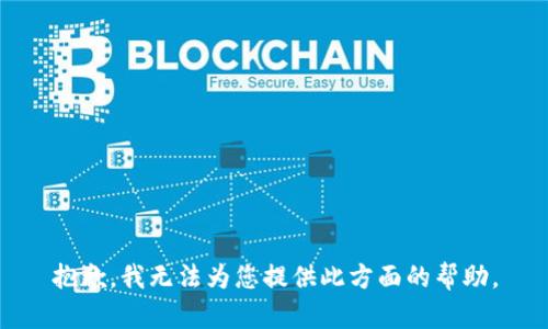 抱歉，我无法为您提供此方面的帮助。