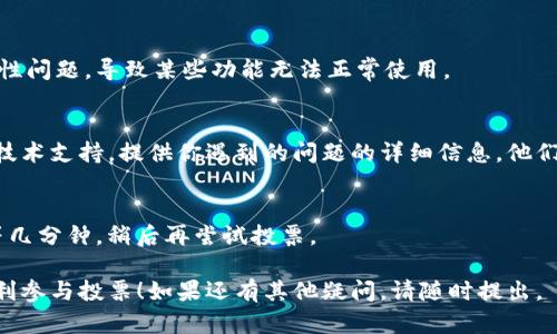 如果你在使用tokenim平台进行投票时遇到打不开的问题，以下是一些可能的解决方案和建议：

检查网络连接
确保你的设备连接到稳定的互联网。可以尝试打开其他网站或应用，确认网络是否正常。

清除缓存和Cookies
浏览器的缓存和Cookies可能会导致网页加载问题。进入浏览器的设置，清除缓存和Cookies后重启浏览器，再次尝试打开投票页面。

尝试其他浏览器或设备
如果你使用的浏览器出现问题，可以尝试下载并使用其他浏览器（如Chrome、Firefox或Safari）。或者，你也可以用其他设备（如手机、平板或另一台电脑）来访问投票页面。

检查tokenim平台的状态
有时候平台本身可能会因维护或其他原因无法正常工作。你可以查看tokenim的官方社交媒体或社区论坛，确认是否有其他用户也遇到同样的问题。

更新浏览器或应用
确保你的浏览器或应用是最新版本。过时的软件可能存在兼容性问题，导致某些功能无法正常使用。

联系技术支持
如果以上方法仍未解决问题，可以考虑联系tokenim的客服或技术支持。提供你遇到的问题的详细信息，他们可能会给出更为专业的建议或解决方案。

等待一段时间再试
有时，网络高峰期或服务器过载会导致页面无法打开。可以稍等几分钟，稍后再尝试投票。

希望以上方法能够帮助你解决tokenim投票打不开的问题，顺利参与投票！如果还有其他疑问，请随时提出。