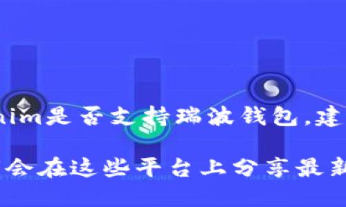 截至我的最后更新（2023年10月），Tokenim并不特定提到支持瑞波（XRP）钱包的功能。要确认Tokenim是否支持瑞波钱包，建议你直接访问Tokenim的官方网站或查阅其相关的用户支持或文档部分，以获取最新与准确的信息。

如果你需要在Tokenim中使用瑞波钱包，可以查看该平台的官方公告或社区讨论，许多用户和开发者会在这些平台上分享最新的支持列表和功能更新。