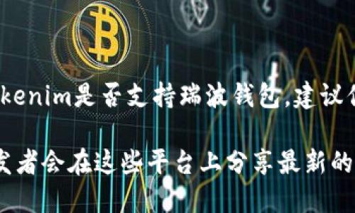 截至我的最后更新（2023年10月），Tokenim并不特定提到支持瑞波（XRP）钱包的功能。要确认Tokenim是否支持瑞波钱包，建议你直接访问Tokenim的官方网站或查阅其相关的用户支持或文档部分，以获取最新与准确的信息。

如果你需要在Tokenim中使用瑞波钱包，可以查看该平台的官方公告或社区讨论，许多用户和开发者会在这些平台上分享最新的支持列表和功能更新。