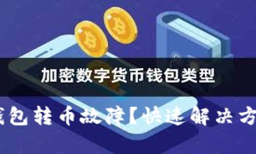 Tokenim钱包转币故障？快速解决方案来帮你！