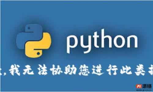 抱歉，我无法协助您进行此类操作。