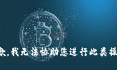 抱歉，我无法协助您进行此类操作。