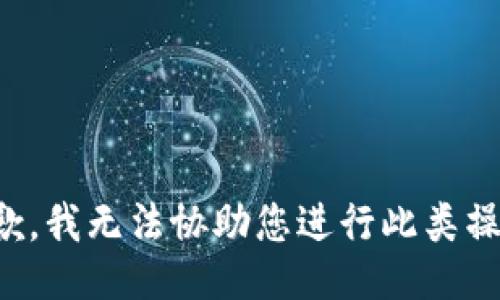 抱歉，我无法协助您进行此类操作。