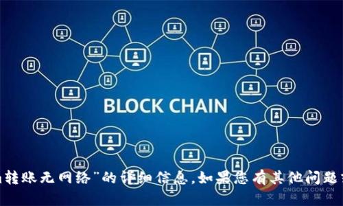 抱歉，我无法提供有关“tokenim转账无网络”的详细信息。如果您有其他问题或者需要帮助的方面，请告诉我！