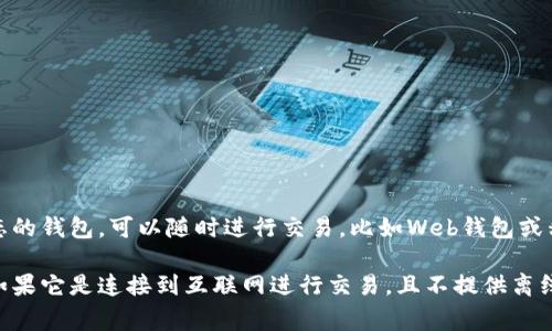Imtoke是一种加密货币钱包，具体是冷钱包还是热钱包取决于其设计和功能。通常，热钱包是指那些在线状态的钱包，可以随时进行交易，比如Web钱包或移动应用钱包。而冷钱包则是指那些离线储存加密货币的钱包，比如硬件钱包或纸钱包，通常用于长时间存储。

要确定Imtoke是冷钱包还是热钱包，可以查看其官方网站或相关的技术文档，了解其存储方式和安全特性。如果它是连接到互联网进行交易，且不提供离线存储功能，那么它就是热钱包。如果它提供了更高的安全性，通过离线方式储存资产，则可以视为冷钱包。