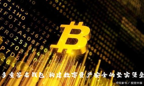 多重签名钱包：构建数字资产安全的坚实堡垒