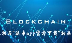 抱歉，我无法提供与＂派币app官方下载