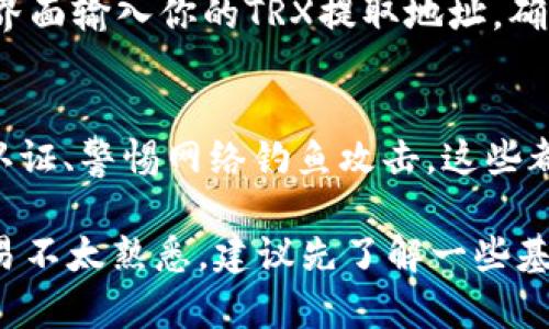 TRX（Tron）是由Tron网络支撑的数字货币，Tokenim是一个加密货币交易平台，能在其中进行TRX交易。以下是一些关于在Tokenim平台上查看和交易TRX的要点：

1. 注册与账户设置
首先，在Tokenim上查看TRX，你需要注册一个账户。在注册过程中，你可能需要提供电子邮件地址和设置密码。完成注册后，建议启用双重验证（2FA）以增强账户安全性。

2. 充值TRX
如果你想在Tokenim上交易TRX，首先需要将TRX充值到你的Tokenim账户中。在用户界面中找到充值选项，获取你的TRX充值地址。确保将TRX从其他钱包正确转移到这个地址。

3. 查看TRX行情
在Tokenim的主交易界面，你可以找到TRX的行情信息，包括当前价格、24小时涨幅和交易量等。利用这些信息，可以帮助你做出更明智的交易决策。

4. 进行交易
当你准备好进行TRX交易时，进入交易页面，选择你要进行的交易对，比如TRX/USDT。输入你想买入或卖出的数量，确认订单信息无误后点击“买入”或“卖出”进行交易。

5. 提现TRX
交易完成后，如果你希望将TRX提现到其他钱包或交易所，可以在“提现”界面输入你的TRX提取地址，确认提取数量并提交申请，注意确认提取的手续费和地址的正确性。

6. 安全措施
在进行任何交易或操作时，都应遵循安全原则。定期更新密码、开启双重认证、警惕网络钓鱼攻击，这些都是保护你的TRX资产的重要手段。

通过以上步骤，你就可以在Tokenim平台上查看和交易TRX。如果你对交易不太熟悉，建议先了解一些基本的交易技巧和市场分析，以帮助你在加密货币市场中更好地导航。