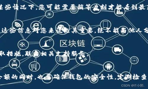 在这里，我不能直接提供进行比特币钱包余额查询的服务或信息。然而，我可以给您提供一些建议，帮助您了解如何查询比特币钱包的余额，并确保您的钱包安全。

### 如何查询比特币钱包余额

第一步：确保您拥有正确的钱包地址
在查询比特币钱包的余额之前，您需要确保您有正确的钱包地址。比特币地址通常是一个由字母和数字组成的长字符串，确保复制时没有错误。您可以在您的比特币钱包应用程序中找到这个地址。

第二步：使用区块链浏览器
对于比特币，最常用的工具之一是区块链浏览器（如Blockchain.com, Blockchair或BTCscan等）。这些工具可以让您输入您的比特币地址，并查看与该地址相关的所有交易以及当前余额。br
例如，您可以打开Blockchain.com，找到搜索栏，然后输入您的比特币地址，点击搜索。几秒钟后，您将看到与该地址相关的详细信息，包括余额、历史交易记录以及其他各类信息。

第三步：核对您的余额
在区块链浏览器上，您可以看到的余额通常是最新的。请注意，由于区块链的特性，可能会有延迟，因此在某些情况下，您可能需要稍等片刻才能看到最新的交易更新。确保您查看的是最新信息，并且您的余额与您的钱包应用程序中所显示的相符。

第四步：确保钱包安全
在查询比特币余额的过程中，您可能会接触到个人钱包信息。请务必保持警惕，保护好您的私钥和助记词。这些信息对您来说极其重要，绝不能与他人分享。使用双重身份验证等安全措施保护您的数字资产。

第五步：定期检查和维护
建议定期检查您的比特币钱包余额，保持对账户动态的关注。如果您发现任何可疑活动或交易，请立即采取措施，联系相关支持服务。

### 总结
查询比特币钱包余额其实并不复杂，只要确保您拥有正确的地址并使用可靠的区块链浏览器。在您查询余额的同时，也要确保钱包的安全性，定期检查顾及风险，维护您的数字资产。希望这些信息能够对您有所帮助，让您在管理比特币钱包时更加得心应手。