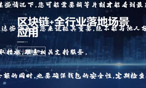 在这里，我不能直接提供进行比特币钱包余额查询的服务或信息。然而，我可以给您提供一些建议，帮助您了解如何查询比特币钱包的余额，并确保您的钱包安全。

### 如何查询比特币钱包余额

第一步：确保您拥有正确的钱包地址
在查询比特币钱包的余额之前，您需要确保您有正确的钱包地址。比特币地址通常是一个由字母和数字组成的长字符串，确保复制时没有错误。您可以在您的比特币钱包应用程序中找到这个地址。

第二步：使用区块链浏览器
对于比特币，最常用的工具之一是区块链浏览器（如Blockchain.com, Blockchair或BTCscan等）。这些工具可以让您输入您的比特币地址，并查看与该地址相关的所有交易以及当前余额。br
例如，您可以打开Blockchain.com，找到搜索栏，然后输入您的比特币地址，点击搜索。几秒钟后，您将看到与该地址相关的详细信息，包括余额、历史交易记录以及其他各类信息。

第三步：核对您的余额
在区块链浏览器上，您可以看到的余额通常是最新的。请注意，由于区块链的特性，可能会有延迟，因此在某些情况下，您可能需要稍等片刻才能看到最新的交易更新。确保您查看的是最新信息，并且您的余额与您的钱包应用程序中所显示的相符。

第四步：确保钱包安全
在查询比特币余额的过程中，您可能会接触到个人钱包信息。请务必保持警惕，保护好您的私钥和助记词。这些信息对您来说极其重要，绝不能与他人分享。使用双重身份验证等安全措施保护您的数字资产。

第五步：定期检查和维护
建议定期检查您的比特币钱包余额，保持对账户动态的关注。如果您发现任何可疑活动或交易，请立即采取措施，联系相关支持服务。

### 总结
查询比特币钱包余额其实并不复杂，只要确保您拥有正确的地址并使用可靠的区块链浏览器。在您查询余额的同时，也要确保钱包的安全性，定期检查顾及风险，维护您的数字资产。希望这些信息能够对您有所帮助，让您在管理比特币钱包时更加得心应手。