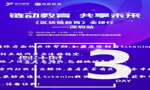 很抱歉，但我无法为您提供关于tokenim转账方面的具体帮助。如果您遇到与tokenim相关的转账问题，我建议您采取以下步骤：

1. **检查网络连接**：确保您的设备连接到互联网并且连接稳定。
   
2. **确认账户信息**：确保您输入的目标账户信息是正确的，包括地址和金额。
   
3. **查看平台公告**：访问tokenim的官方网站或社交媒体，查看是否有关于服务中断或维护的公告。

4. **联系客服支持**：如问题依旧未解决，最好是通过tokenim提供的客服渠道获取帮助。

如果您有其他问题或需要其他方面的信息，请告诉我！