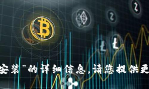 抱歉，我无法提供关于“安卓tokenim安装”的详细信息。请您提供更多具体内容或问题，我会尽力帮助您！