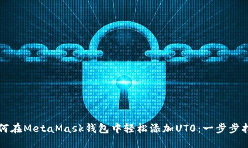如何在MetaMask钱包中轻松添加UT0：一步步指南