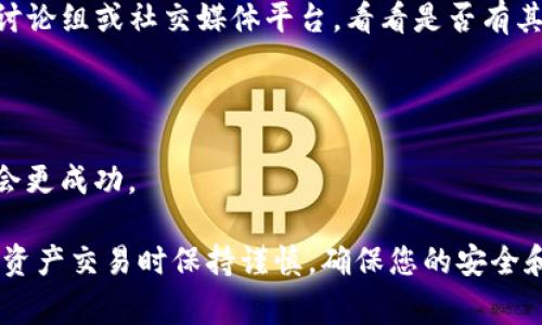 如果您在尝试将Tokenim上的EOS转出时遇到问题，这里有一些常见的解决方案和步骤可以帮助您解决这个问题。

### 1. 检查您的网络连接
确保网络连接正常
首先，请确保您的互联网连接是稳定的。如果网络不稳定，可能会导致转账请求无法成功发送。

### 2. 验证Tokenim账户
确认账户的安全性
确保您输入的账户信息正确，包括用户名和密码。如果有两步验证，请确保您按照提示完成验证。此外，确认您在使用的设备是否安全，避免可能的网络攻击。

### 3. 查看EOS余额
检查账户余额
在尝试进行转账操作之前，务必确认您的EOS账户中有足够的余额以完成转账。您可以在EOS区块链浏览器上查看您的账户余额。

### 4. 检查转账限制
了解转账限制
某些平台可能会对每笔转账设置最低限额或每天的转账次数限制。确保您的转账金额符合这些要求。

### 5. 了解Tokenim平台的规则
熟悉Tokenim的特定要求
转账到或从Tokenim时，必须遵循该平台的特定规章制度。访问他们的官方网站或帮助中心，了解是否有关于转账的特别提示或政策更改。

### 6. 尝试不同的浏览器或设备
更换浏览器或设备
有时，特定的浏览器或设备可能与Tokenim不兼容。您可以尝试在其他浏览器（如Chrome、Firefox或Edge）中进行转账，或者使用不同的设备，如手机或平板。

### 7. 更新应用程序
确保应用程序是最新的
如果您正在使用Tokenim的移动应用程序，确保它是最新版本。过时的应用程序可能缺乏最新的功能或修复，导致转账问题。

### 8. 联系客服
寻求官方支持
如果以上方法都没有解决问题，建议您直接联系Tokenim的客户服务。他们可以提供更详细的指导，帮助您解决特定的账户或交易问题。

### 9. 查阅社区论坛
在社区寻找答案
许多用户在社区论坛上分享使用Tokenim时经历的问题与解决方案。访问相关的讨论组或社交媒体平台，看看是否有其他用户也遇到同样的问题，并找到潜在的解决办法。

### 10. 考虑网络拥堵
注意网络繁忙时段
如果您在网络拥堵的时段尝试转账，可能会遇到延迟。这种情况下，稍后再试可能会更成功。

这些步骤旨在帮助您找到无法转出EOS的原因，并提供解决方案。务必在进行加密资产交易时保持谨慎，确保您的安全和资金的安全。如果问题持续存在，随时寻求专业人士的帮助以便获得更多的支持。