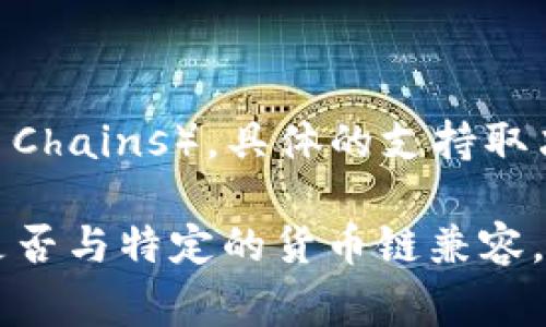 Tokenim 是一个区块链技术平台，旨在为用户提供一系列加密货币和区块链相关的服务。至于是否支持货币链（Currency Chains），具体的支持取决于Tokenim平台的功能和能力。通常，货币链指的是那些专注于进行货币交易和转移的区块链，例如比特币链、以太坊链等。

为了获得准确的信息，建议访问Tokenim的官方网站或相关文档，以了解他们当前支持的区块链货币以及他们的技术框架是否与特定的货币链兼容。如果你有更具体的问题或者需要更详细的功能说明，欢迎随时询问！