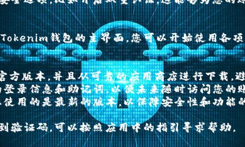 要登录Tokenim钱包，请按照以下步骤操作：

### 1. 打开Tokenim钱包应用
- 找到您手机上的Tokenim钱包图标，轻触打开应用程序。

### 2. 选择登录方式
- 当应用程序启动时，您将会看到“登录”选项。选择“登录”以进入账户验证页面。

### 3. 输入您的账户信息
- 根据您的设置，Tokenim可能允许通过邮箱、手机号码或助记词登录。选择您所熟悉的方式，逐步输入相关信息。

### 4. 验证您的身份
- 如果您使用邮箱或手机号码登录，您可能会收到一封验证邮件或一条短信，里面包含验证码。打开您的邮箱或短信，获取验证码，并在应用中输入。

### 5. 设置安全选项（如适用）
- 在首次登录后，Tokenim可能会提示您设置一些安全选项，比如开启双重认证。这能够为您的账户提供额外保护。

### 6. 登录成功
- 如果所有信息输入正确且验证成功，您将会看到Tokenim钱包的主界面，您可以开始使用各项功能了。

### 注意事项
- **防止钓鱼**：请确保您下载的Tokenim钱包是官方版本，并且从可靠的应用商店进行下载。避免点击可疑链接。
- **记住密码和助记词**：登录后，请妥善保管您的登录信息和助记词，以便未来随时访问您的账户。
- **更新应用**：定期检查应用是否有更新，确保您使用的是最新的版本，以保障安全性和功能的完整性。

如果在登录过程中遇到问题，比如忘记密码或未收到验证码，可以按照应用中的指引寻求帮助。