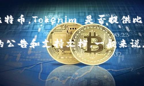 Tokenim 是一种加密货币交易平台，专注于提供多种数字资产的交易服务。至于比特币，Tokenim 是否提供比特币交易服务取决于该平台的具体策略和设计。

如果你想确认 Tokenim 是否支持比特币交易，可以访问其官方网站或查看相关的公告和支持文档。一般来说，大多数主流交易所都会支持比特币，因为它是最广为人知和使用的加密货币之一。

如果你有更多具体问题或需要进一步的信息，请告诉我！